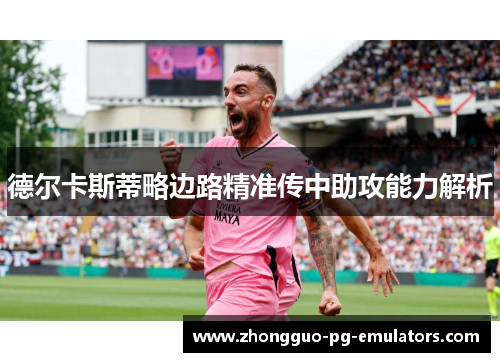 德尔卡斯蒂略边路精准传中助攻能力解析